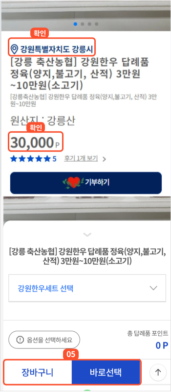 
			                        	답례품 상세화면에서 지자체와 포인트를 확인하고 옵션 및 수량 등을 입력하신 후
			                        	바로선택 버튼을 누르면 주문정보 입력 화면으로 이동합니다.
			                        	장바구니에 넣은 후 화면 상단의 장바구니 버튼을 클릭하여 장바구니 화면 이동 후
			                        	주문 진행도 가능합니다.
			                        